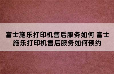 富士施乐打印机售后服务如何 富士施乐打印机售后服务如何预约